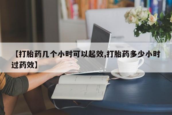 哪里可以私下卖到打胎药【打胎药几个小时可以起效,打胎药多少小时过药效】
