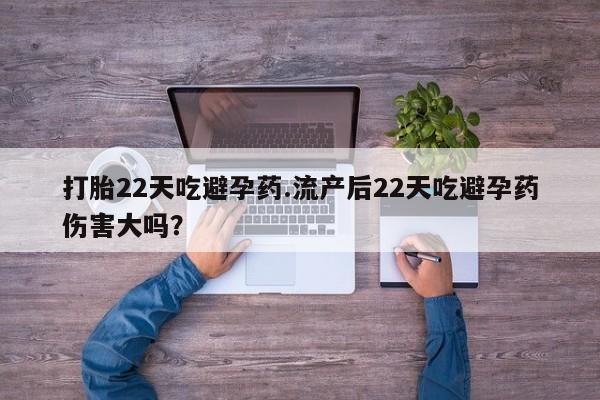 哪里可以私下卖到打胎药打胎22天吃避孕药.流产后22天吃避孕药伤害大吗？