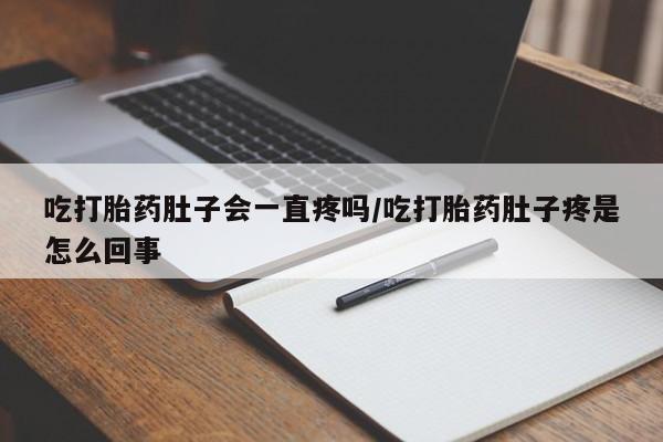 哪里可以私下卖到打胎药吃打胎药肚子会一直疼吗/吃打胎药肚子疼是怎么回事