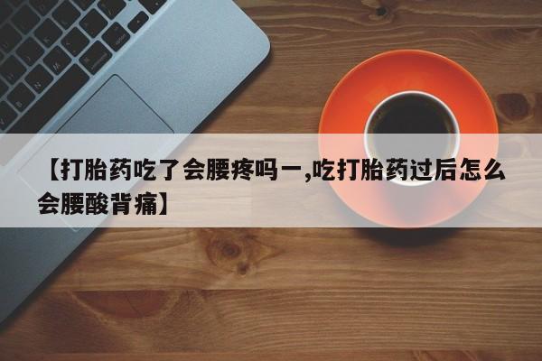 哪里可以私下卖到打胎药【打胎药吃了会腰疼吗一,吃打胎药过后怎么会腰酸背痛】