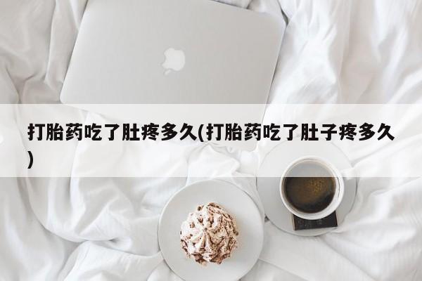 哪里可以私下卖到打胎药打胎药吃了肚疼多久(打胎药吃了肚子疼多久)