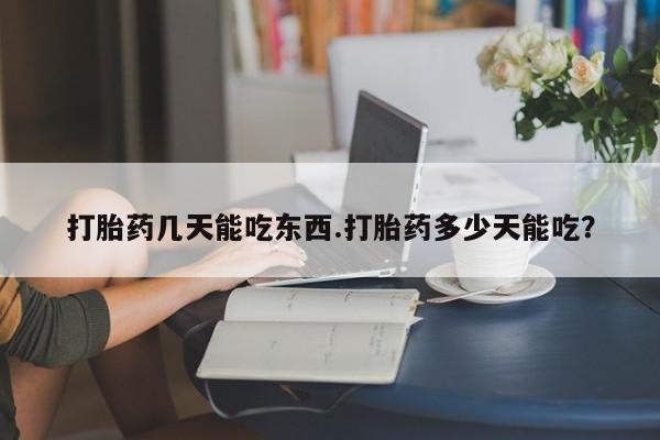 哪里可以私下卖到打胎药打胎药几天能吃东西.打胎药多少天能吃？