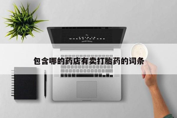 哪里可以私下卖到打胎药包含哪的药店有卖打胎药的词条