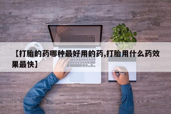 哪里可以私下卖到打胎药【打胎的药哪种最好用的药,打胎用什么药效果最快】
