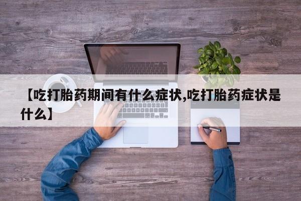 哪里可以私下卖到打胎药【吃打胎药期间有什么症状,吃打胎药症状是什么】