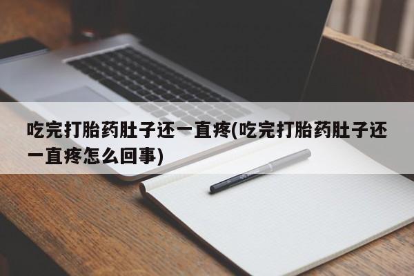 哪里可以私下卖到打胎药吃完打胎药肚子还一直疼(吃完打胎药肚子还一直疼怎么回事)