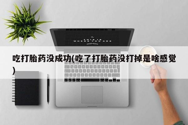 哪里可以私下卖到打胎药吃打胎药没成功(吃了打胎药没打掉是啥感觉)