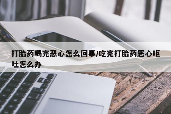 哪里可以私下卖到打胎药打胎药喝完恶心怎么回事/吃完打胎药恶心呕吐怎么办