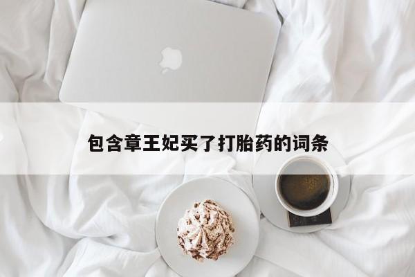哪里可以私下卖到打胎药包含章王妃买了打胎药的词条