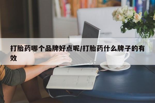 哪里可以私下卖到打胎药打胎药哪个品牌好点呢/打胎药什么牌子的有效