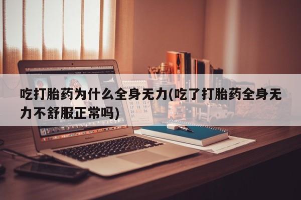 哪里可以私下卖到打胎药吃打胎药为什么全身无力(吃了打胎药全身无力不舒服正常吗)