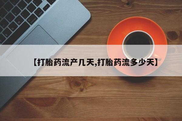 哪里可以私下卖到打胎药【打胎药流产几天,打胎药流多少天】