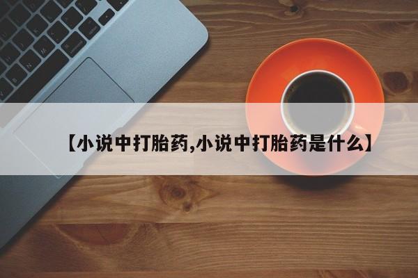 哪里可以私下卖到打胎药【小说中打胎药,小说中打胎药是什么】