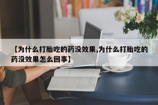 哪里可以私下卖到打胎药【为什么打胎吃的药没效果,为什么打胎吃的药没效果怎么回事】