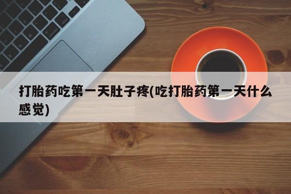 哪里可以私下卖到打胎药打胎药吃第一天肚子疼(吃打胎药第一天什么感觉)