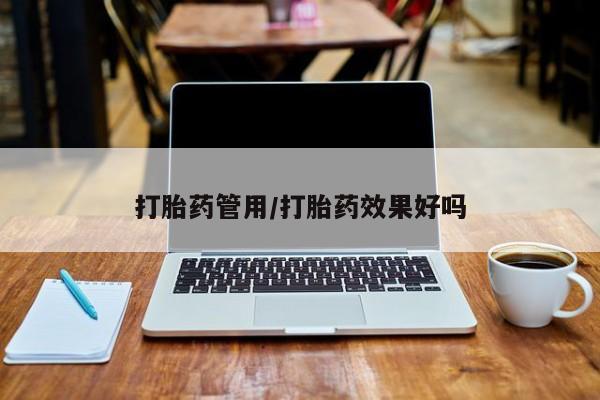 哪里可以私下卖到打胎药打胎药管用/打胎药效果好吗