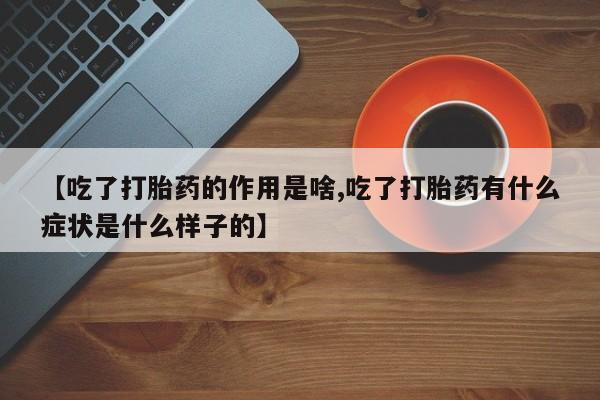 哪里可以私下卖到打胎药【吃了打胎药的作用是啥,吃了打胎药有什么症状是什么样子的】