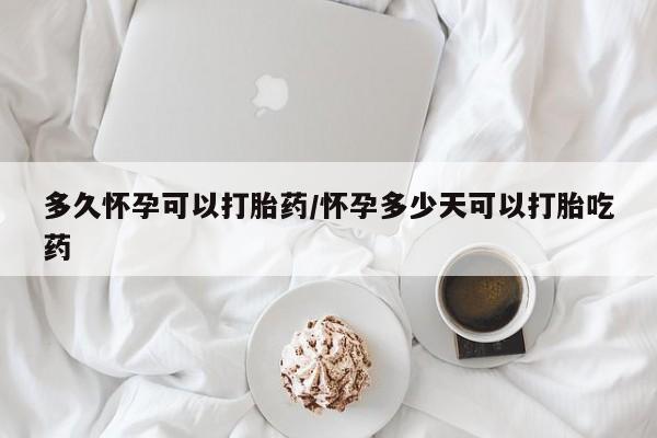 哪里可以私下卖到打胎药多久怀孕可以打胎药/怀孕多少天可以打胎吃药