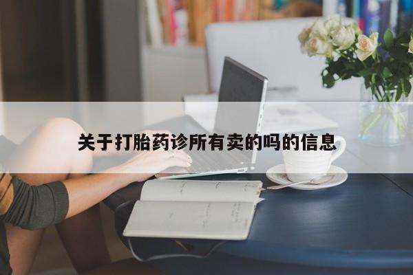 哪里可以私下卖到打胎药关于打胎药诊所有卖的吗的信息