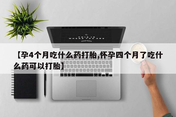 哪里可以私下卖到打胎药【孕4个月吃什么药打胎,怀孕四个月了吃什么药可以打胎】