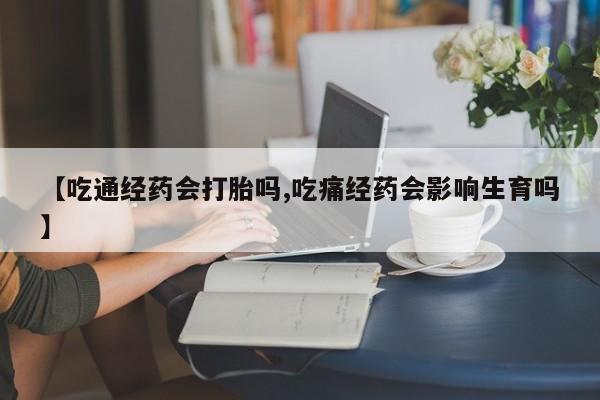 哪里可以私下卖到打胎药【吃通经药会打胎吗,吃痛经药会影响生育吗】