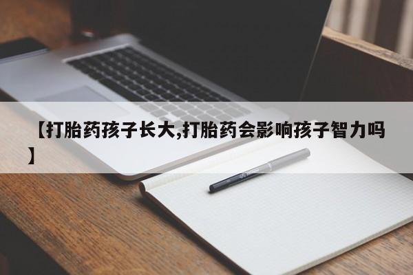 哪里可以私下卖到打胎药【打胎药孩子长大,打胎药会影响孩子智力吗】