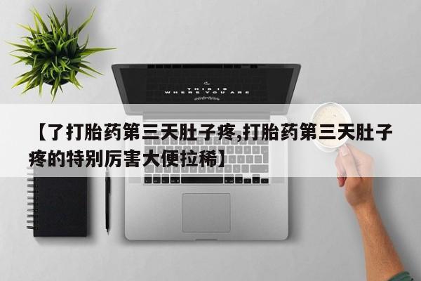哪里可以私下卖到打胎药【了打胎药第三天肚子疼,打胎药第三天肚子疼的特别厉害大便拉稀】