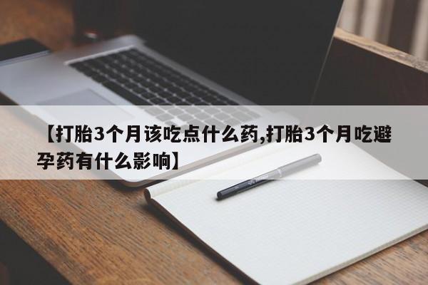 哪里可以私下卖到打胎药【打胎3个月该吃点什么药,打胎3个月吃避孕药有什么影响】