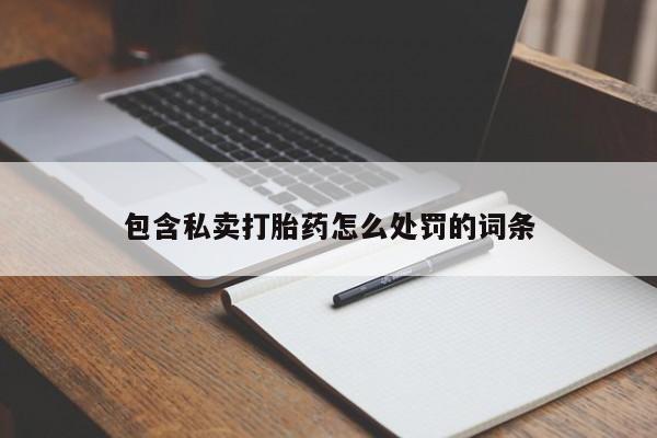 哪里可以私下卖到打胎药包含私卖打胎药怎么处罚的词条