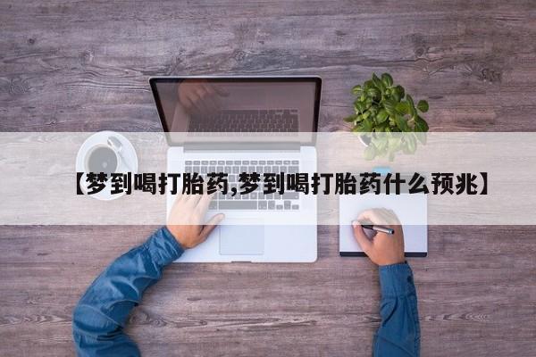 哪里可以私下卖到打胎药【梦到喝打胎药,梦到喝打胎药什么预兆】