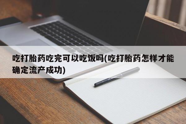 哪里可以私下卖到打胎药吃打胎药吃完可以吃饭吗(吃打胎药怎样才能确定流产成功)