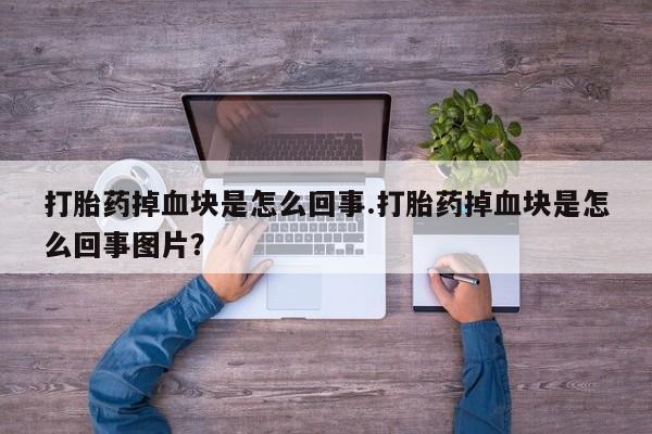 哪里可以私下卖到打胎药打胎药掉血块是怎么回事.打胎药掉血块是怎么回事图片？