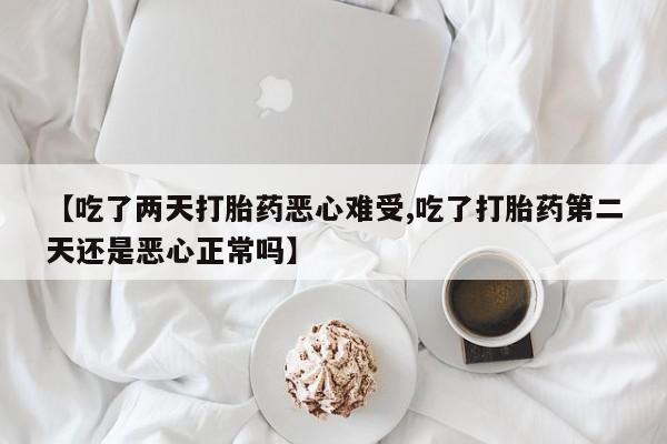 哪里可以私下卖到打胎药【吃了两天打胎药恶心难受,吃了打胎药第二天还是恶心正常吗】