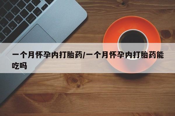 哪里可以私下卖到打胎药一个月怀孕内打胎药/一个月怀孕内打胎药能吃吗