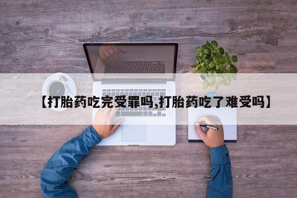 哪里可以私下卖到打胎药【打胎药吃完受罪吗,打胎药吃了难受吗】