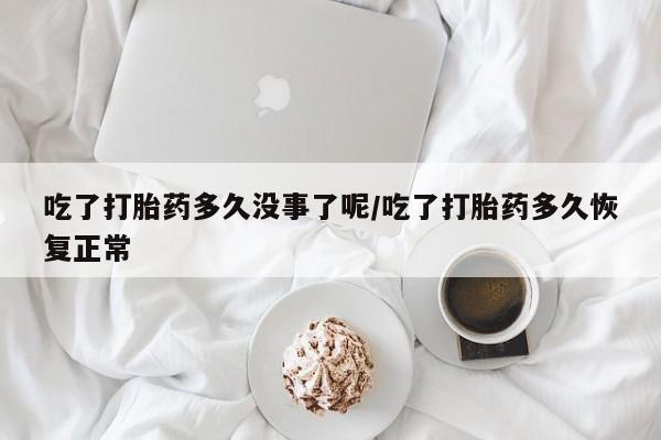 哪里可以私下卖到打胎药吃了打胎药多久没事了呢/吃了打胎药多久恢复正常