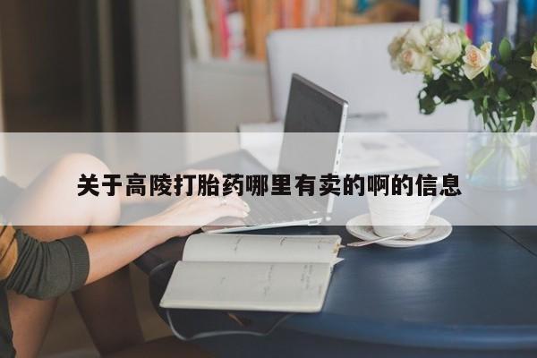 哪里可以私下卖到打胎药关于高陵打胎药哪里有卖的啊的信息