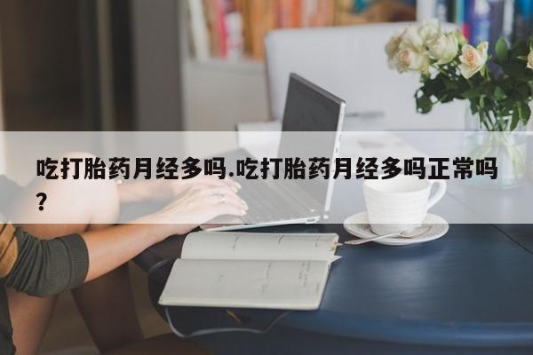 哪里可以私下卖到打胎药吃打胎药月经多吗.吃打胎药月经多吗正常吗？