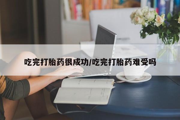 哪里可以私下卖到打胎药吃完打胎药很成功/吃完打胎药难受吗