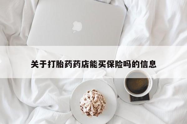 哪里可以私下卖到打胎药关于打胎药药店能买保险吗的信息