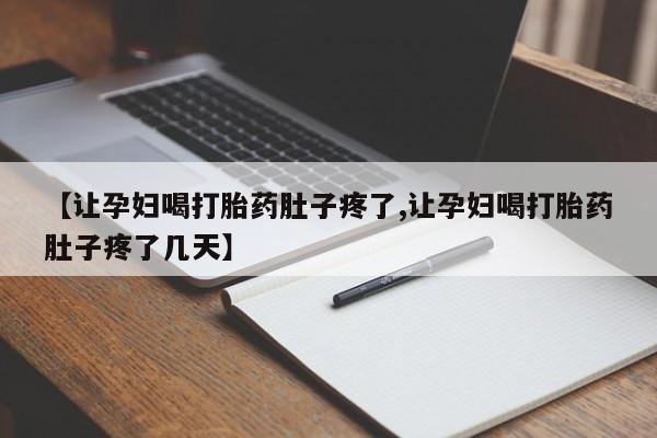 哪里可以私下卖到打胎药【让孕妇喝打胎药肚子疼了,让孕妇喝打胎药肚子疼了几天】