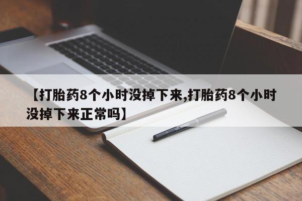 哪里可以私下卖到打胎药【打胎药8个小时没掉下来,打胎药8个小时没掉下来正常吗】