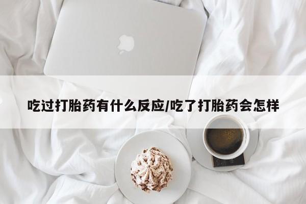 哪里可以私下卖到打胎药吃过打胎药有什么反应/吃了打胎药会怎样