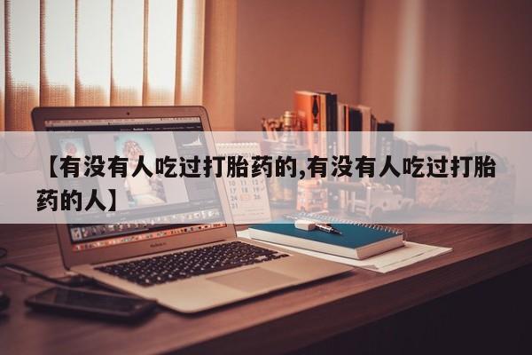 哪里可以私下卖到打胎药【有没有人吃过打胎药的,有没有人吃过打胎药的人】