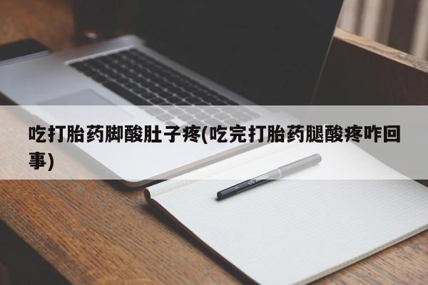 哪里可以私下卖到打胎药吃打胎药脚酸肚子疼(吃完打胎药腿酸疼咋回事)