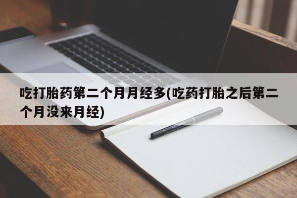 哪里可以私下卖到打胎药吃打胎药第二个月月经多(吃药打胎之后第二个月没来月经)