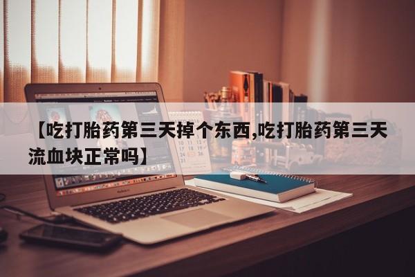 哪里可以私下卖到打胎药【吃打胎药第三天掉个东西,吃打胎药第三天流血块正常吗】