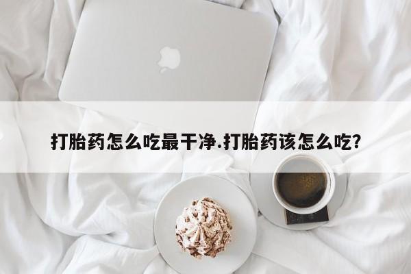 哪里可以私下卖到打胎药打胎药怎么吃最干净.打胎药该怎么吃？