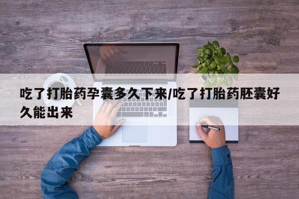 哪里可以私下卖到打胎药吃了打胎药孕囊多久下来/吃了打胎药胚囊好久能出来