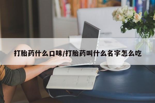哪里可以私下卖到打胎药打胎药什么口味/打胎药叫什么名字怎么吃